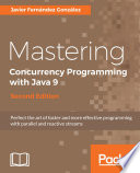 Mastering concurrency programming with java 9 : perfect the art of faster and more effective programming with parallel and reactive streams /