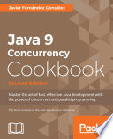Java 9 concurrency cookbook : master the art of fast, effective Java development with the power of concurrent and parallel programming /