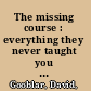 The missing course : everything they never taught you about college teaching /