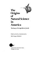 The origins of natural science in America : the essays of George Brown Goode /