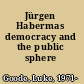 Jürgen Habermas democracy and the public sphere /