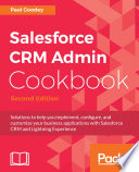 Salesforce CRM admin cookbook : solutions to help you implement, configure, and customize your business applications with Salesforce CRM and Lightning Experience /