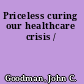 Priceless curing our healthcare crisis /