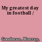 My greatest day in football /