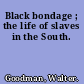 Black bondage ; the life of slaves in the South.