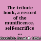 The tribute book, a record of the munificence, self-sacrifice and patriotism of the American people during the war for the union ... /
