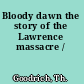 Bloody dawn the story of the Lawrence massacre /