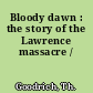 Bloody dawn : the story of the Lawrence massacre /