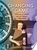 Changing the game : women at work in Las Vegas, 1940-1990 /