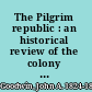 The Pilgrim republic : an historical review of the colony of New Plymouth : with sketches of the rise of other New England settlements, the history of Congregationalism, and the creeds of the period /