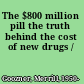 The $800 million pill the truth behind the cost of new drugs /