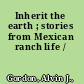 Inherit the earth ; stories from Mexican ranch life /