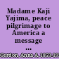 Madame Kaji Yajima, peace pilgrimage to America a message from the women of Japan to the women of the world /  /