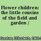 Flower children: the little cousins of the field and garden /
