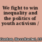 We fight to win inequality and the politics of youth activism /