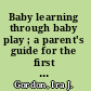 Baby learning through baby play ; a parent's guide for the first two years /