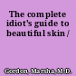 The complete idiot's guide to beautiful skin /