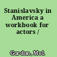 Stanislavsky in America a workbook for actors /