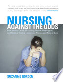 Nursing against the odds : how health care cost cutting, media stereotypes, and medical hubris undermine nurses and patient care /