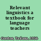 Relevant linguistics a textbook for language teachers /