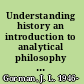 Understanding history an introduction to analytical philosophy of history /