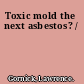 Toxic mold the next asbestos? /