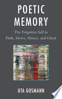 Poetic memory : the forgotten self in Plath, Howe, Hinsey, and Glück /