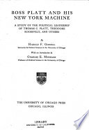 Boss Platt and his New York machine ; a study of the political leadership of Thomas C. Platt, Theodore Roosevelt, and others /