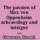 The passion of Max von Oppenheim arhcaeology and intrigue in the Middle East from Wilhelm II to Hitler /