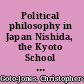 Political philosophy in Japan Nishida, the Kyoto School and co-prosperity /