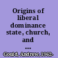 Origins of liberal dominance state, church, and party in nineteenth-century Europe /