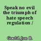 Speak no evil the triumph of hate speech regulation /