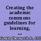 Creating the academic commons guidelines for learning, teaching, and research /