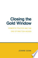 Closing the gold window : domestic politics and the end of Bretton Woods /