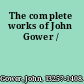 The complete works of John Gower /