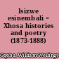 Isizwe esinembali = Xhosa histories and poetry (1873-1888) /