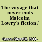 The voyage that never ends Malcolm Lowry's fiction /