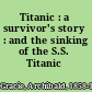 Titanic : a survivor's story : and the sinking of the S.S. Titanic /