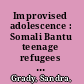 Improvised adolescence : Somali Bantu teenage refugees in America /