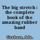 The big stretch : the complete book of the amazing rubber band /