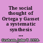 The social thought of Ortega y Gasset a systematic synthesis in postmodernism and interdisciplinarity /