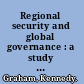 Regional security and global governance : a study of interaction between regional agencies and the UN Security Council with a proposal for a regional-global security mechanism /