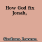 How God fix Jonah,