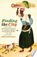 Feeding the city from street market to liberal reform in Salvador, Brazil, 1780-1860 /