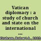 Vatican diplomacy : a study of church and state on the international plane /