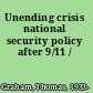 Unending crisis national security policy after 9/11 /