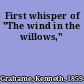 First whisper of "The wind in the willows,"