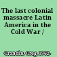 The last colonial massacre Latin America in the Cold War /