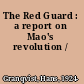 The Red Guard : a report on Mao's revolution /