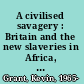 A civilised savagery : Britain and the new slaveries in Africa, 1884-1926 /